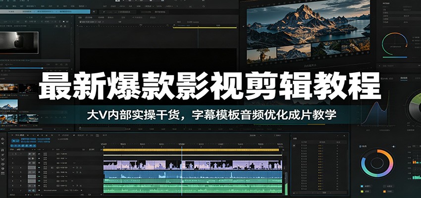 最新爆款影视剪辑教程：大V内部实操干货，字幕模板音频优化成片教学-汇课新知资源网