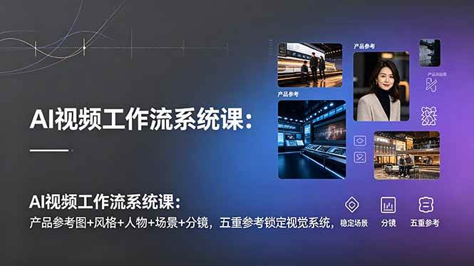 (19016期)AI视频工作流系统课:产品参考图+风格+人物+场景+分镜,五重参考锁定视觉系统,稳定产出高质量视频-汇课新知资源网