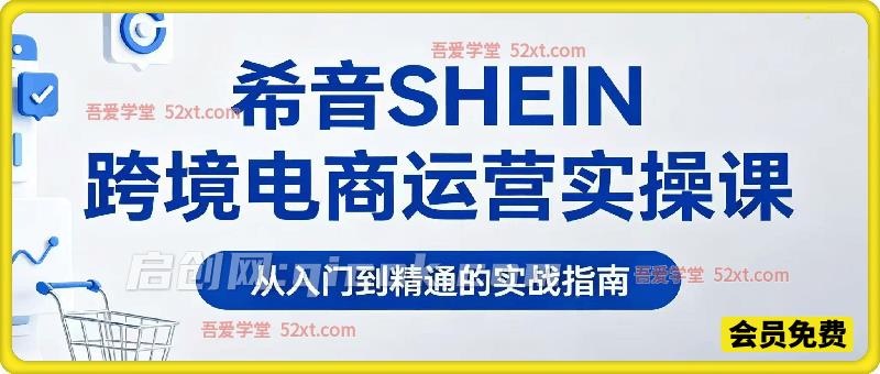 希音SHEIN跨境电商运营实操，从入门到精通的实战指南-汇课新知资源网