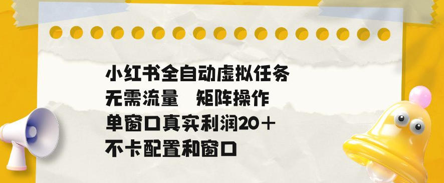 小红书全自动虚拟任务，矩阵操作无需流量，单窗口20+真实收益，不卡配置和窗口【揭秘】-汇课新知资源网