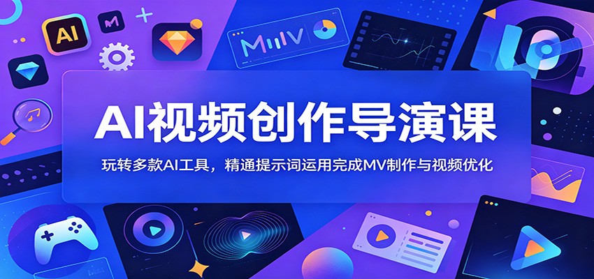 AI视频创作导演课：玩转多款AI工具，精通提示词运用完成MV制作与视频优化-汇课新知资源网