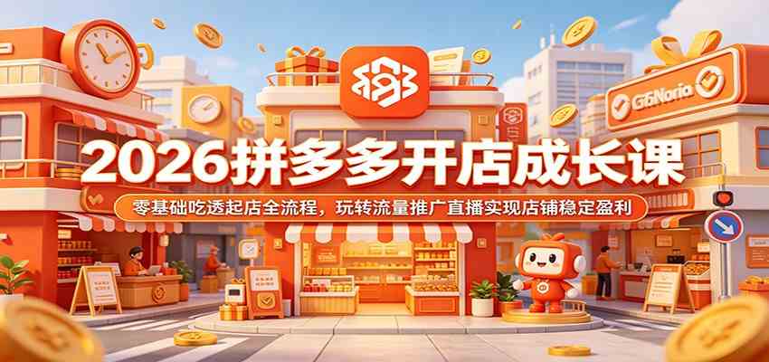 2026拼多多开店成长课:零基础吃透起店全流程,玩转流量推广直播实现店铺稳定盈利-汇课新知资源网