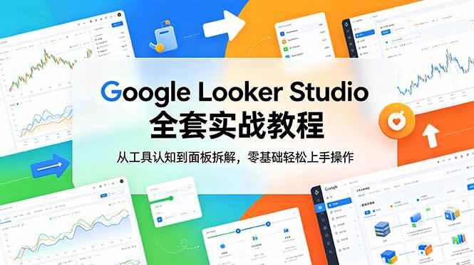 (18833期)Google Looker Studio 全套实战教程,从工具认知到面板拆解,零基础轻松上手操作-汇课新知资源网