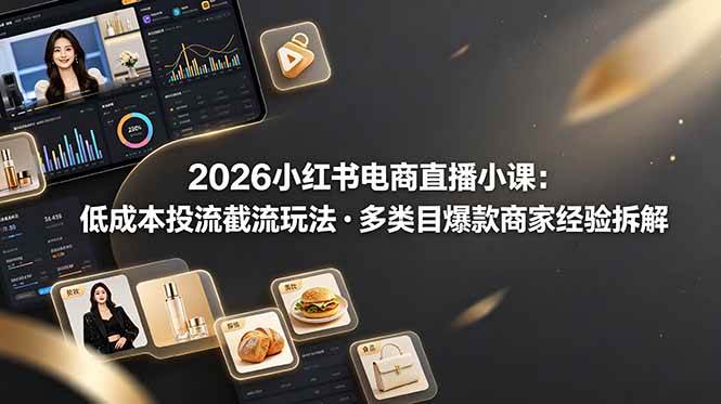 （19034期）2026小红书电商直播小课，低成本投流截流玩法，多类目爆款商家经验完整拆解教学-汇课新知资源网