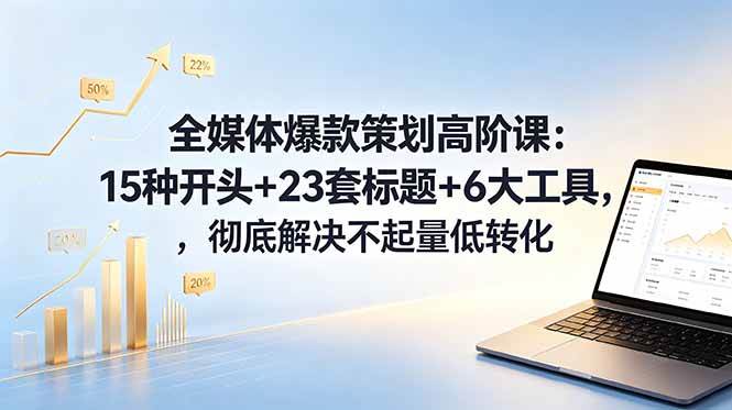 (18753期)全媒体爆款策划高阶课:15种开头+23套标题+6大工具,彻底解决不起量低转化-汇课新知资源网
