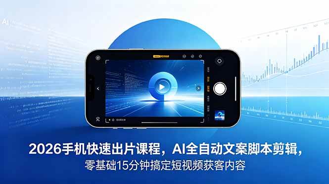 (18742期)2026 手机快速出片课程,AI 全自动文案脚本剪辑,零基础 15 分钟搞定短视频获客内容-汇课新知资源网