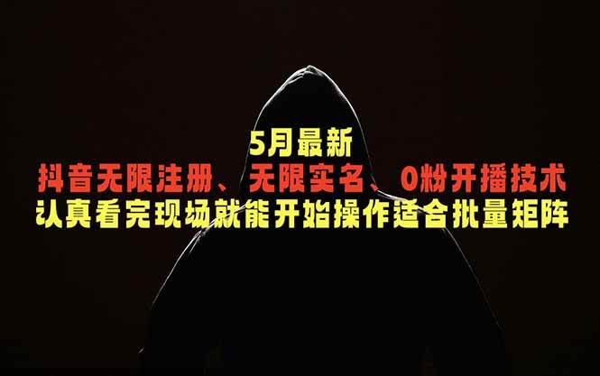 (18735期)5月最新抖音无限注册、无限实名、0粉开播技术,认真看完现场就能开始操作,适合批量矩阵-汇课新知资源网