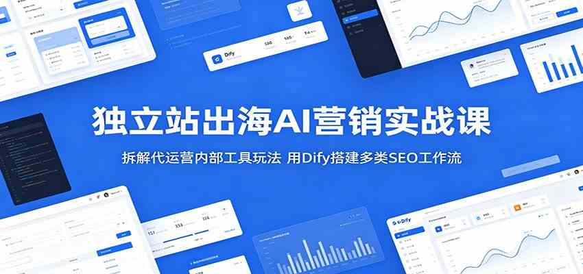 独立站出海AI营销实战课:拆解代运营内部工具玩法,用Dify搭建多类SEO工作流-汇课新知资源网
