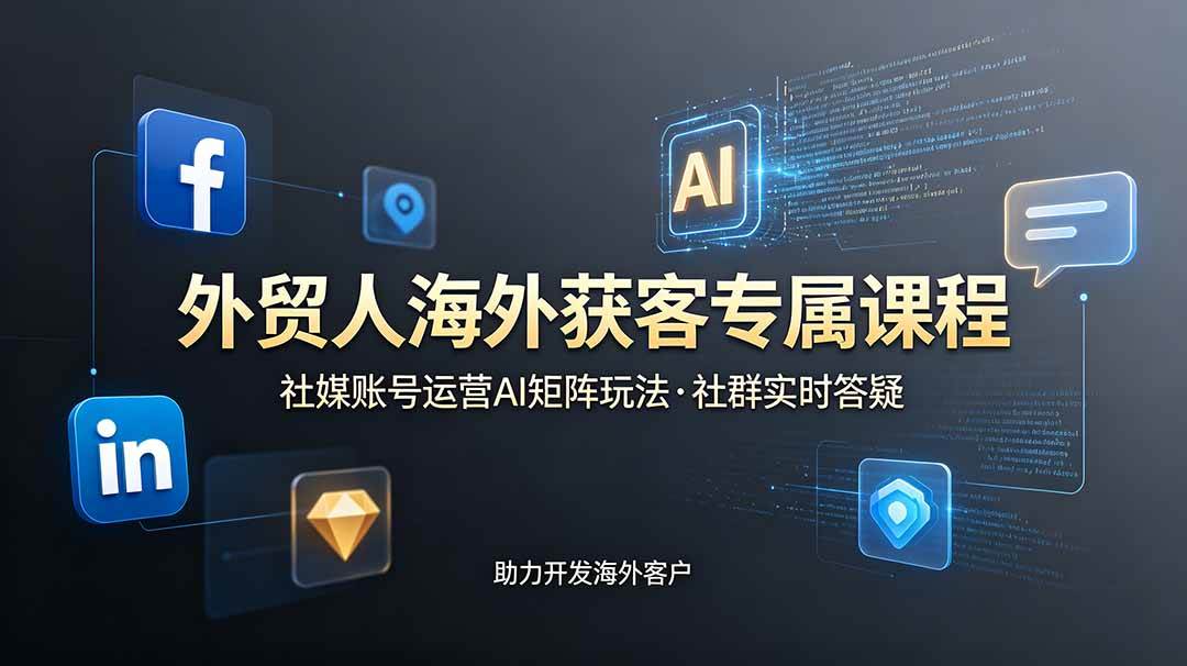 （19021期）外贸人海外获客专属课程-更新6月，讲解社媒账号运营AI矩阵玩法，社群实时答疑助力开发海外客户-汇课新知资源网