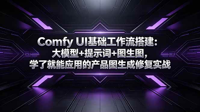 （18722期）Comfy UI基础工作流搭建：大模型+提示词+图生图，学了就能应用的产品图生成修复实战-汇课新知资源网
