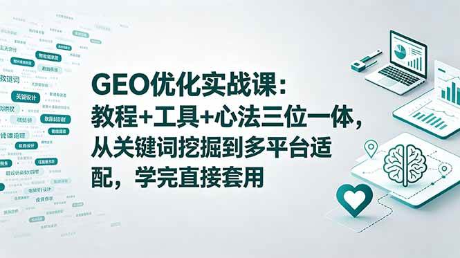 （18717期）GEO优化实战课：教程+工具+心法三位一体，从关键词挖掘到多平台适配，学完直接套用-汇课新知资源网
