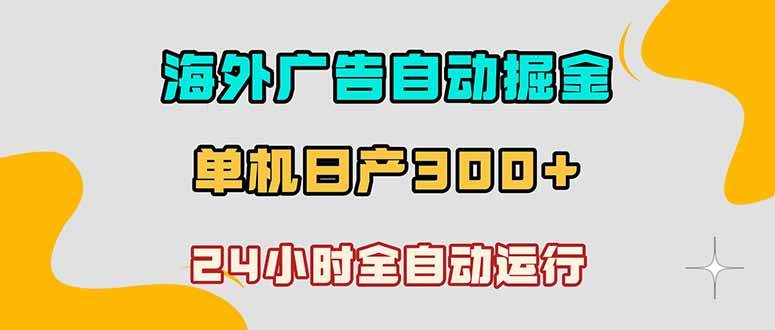 （18716期）海外广告自动掘金，单台电脑日产300+，小白可操作-汇课新知资源网
