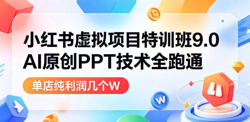 小红书虚拟项目特训班9.0，AI原创PPT技术全跑通，单品单店月纯利润几个W-汇课新知资源网
