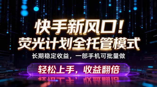 （18713期）快手新风口！荧光计划全托管躺赚，不用自己干，批量操作月入3W+-汇课新知资源网