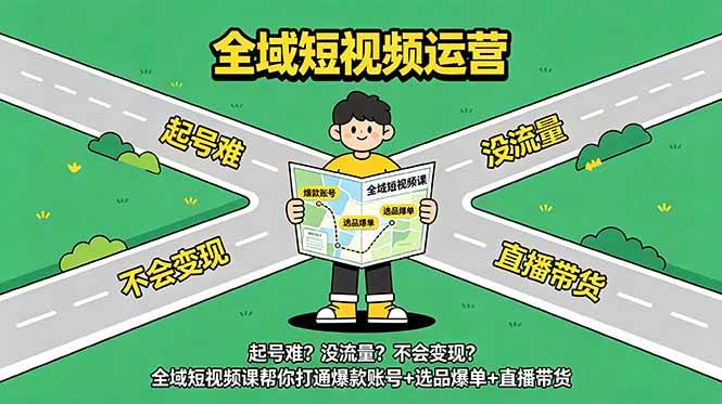 （18877期）起号难？没流量？不会变现？全域短视频课帮你打通爆款账号+选品爆单+直播带货-汇课新知资源网