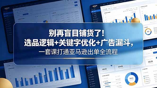 （18705期）别再盲目铺货了！选品逻辑+关键字优化+广告漏斗，一套课打通亚马逊出单全流程-汇课新知资源网