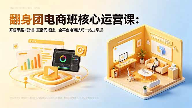 （18701期）翻身团电商班核心运营课：开悟思路+剪辑+直播间搭建，全平台电商技巧一站式掌握-汇课新知资源网