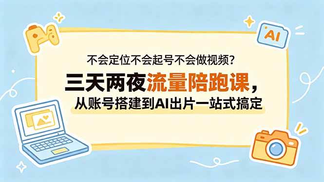 （18699期）不会定位不会起号不会做视频？三天两夜流量陪跑课，从账号搭建到AI出片一站式搞定-汇课新知资源网