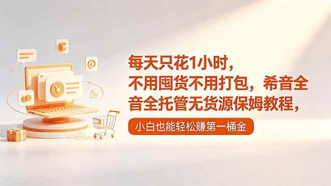 （18697期）每天只花1小时，不用囤货不用打包，希音全托管无货源保姆教程，小白也能轻松赚第一桶金-汇课新知资源网