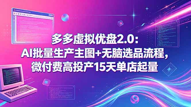 （18696期）多多虚拟优盘2.0：AI批量生产主图+无脑选品流程，微付费高投产15天单店起量-汇课新知资源网