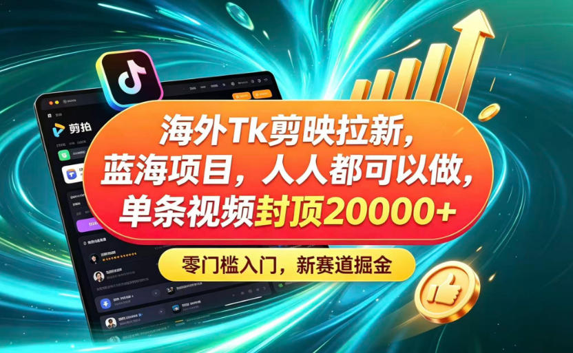 海外TK剪映拉新蓝海赛道!零门槛普通人可上手,单条视频收益上限2W+-汇课新知资源网