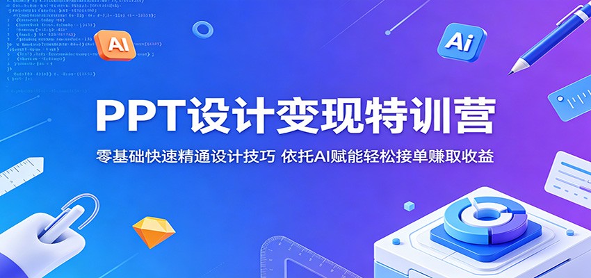 PPT设计变现特训营：零基础快速精通设计技巧，依托AI赋能轻松接单赚取收益-汇课新知资源网