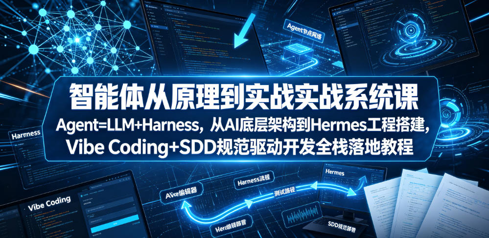 智能体从原理到实战系统课Agent=LLM+Harness，从AI底层架构到Hermes工程搭建，Vibe Coding+SDD规范驱动开发全栈落地教程-汇课新知资源网