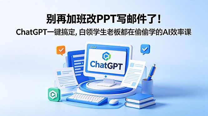 (18687期)别再加班改PPT写邮件了!ChatGPT一键搞定,白领学生老板都在偷偷学的AI效率课-汇课新知资源网