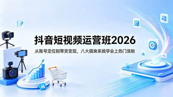 (18686期)抖音短视频运营班2026:从账号定位到带货变现,八大模块系统学会上热门涨粉-汇课新知资源网