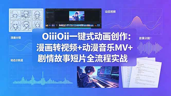 （18679期）OiiOii一键式动画创作：漫画转视频+动漫音乐MV+剧情故事短片全流程实战-汇课新知资源网