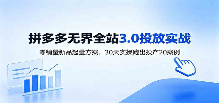 淘宝无界全站投放3.0：零销量新品起量方案，30天实操跑出投产20案例-汇课新知资源网