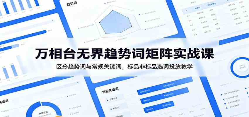 万相台无界趋势词矩阵实战课:区分趋势词与常规关键词,标品非标品选词投放教学-汇课新知资源网