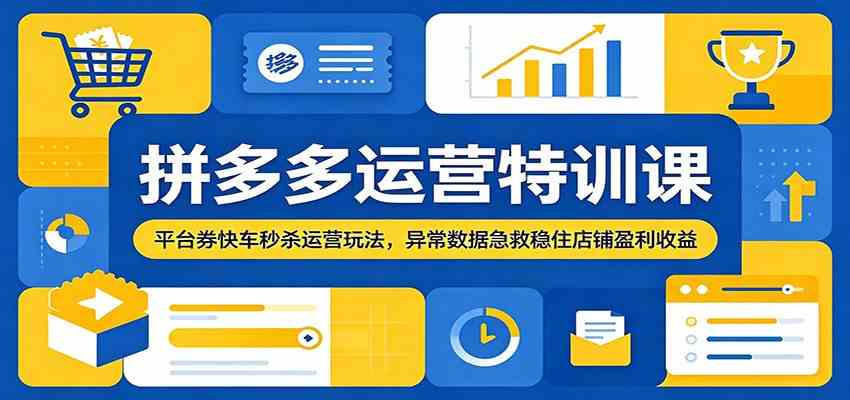 拼多多运营特训课：平台券快车秒杀运营玩法，异常数据急救稳住店铺盈利收益-汇课新知资源网