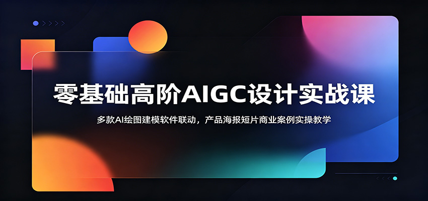 零基础高阶AIGC设计实战课:多款AI绘图建模软件联动,产品海报短片商业案例实操教学-汇课新知资源网