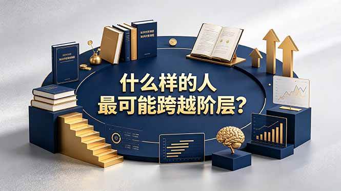 (19014期)付费文章:什么样的人最可能跨越阶层?具备这五种特质,普通人也能顺利跨越阶层-汇课新知资源网