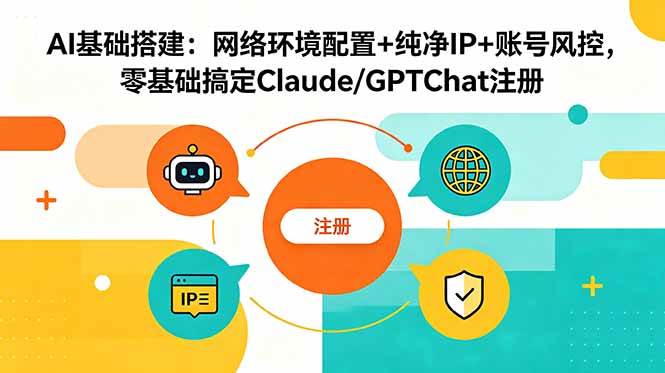 （18865期）AI基础搭建：网络环境配置+纯净IP+账号风控，零基础搞定Claude/GPTChat注册-汇课新知资源网