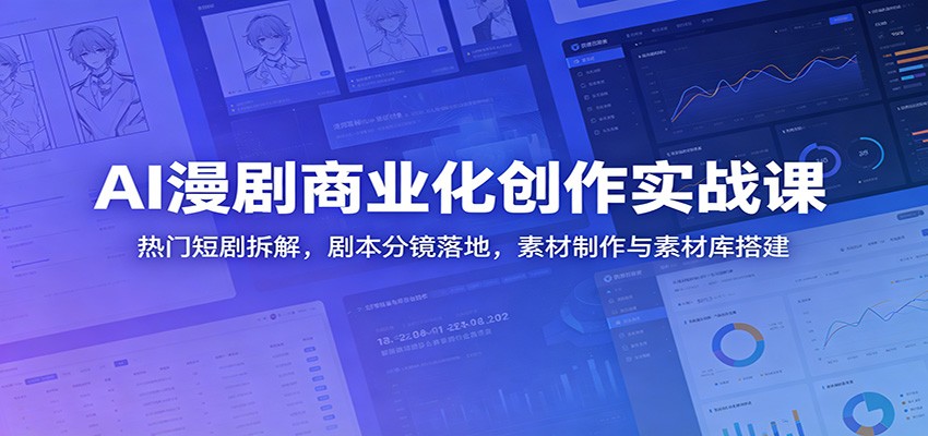 AI漫剧商业化创作实战课：热门短剧拆解，剧本分镜落地，素材制作与素材库搭建-汇课新知资源网