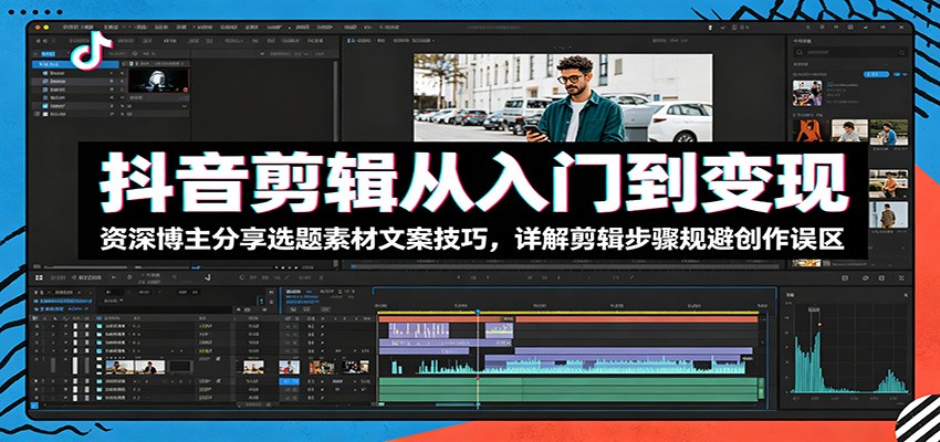 抖音剪辑从入门到变现：资深博主分享选题素材文案技巧，详解剪辑步骤规避创作误区-汇课新知资源网