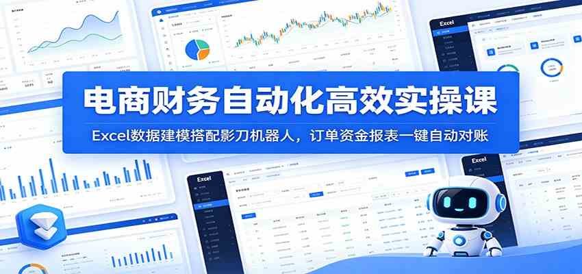 电商财务自动化高效实操课:Excel数据建模搭配影刀机器人,订单资金报表一键自动对账-汇课新知资源网