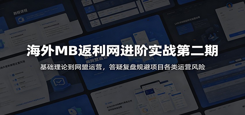 海外MB返利网进阶实战第二期：基础理论到网盟运营，答疑复盘规避项目各类运营风险-汇课新知资源网