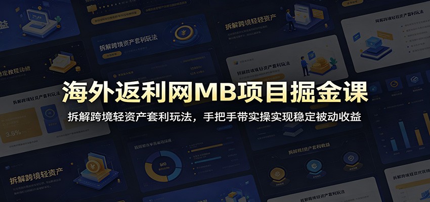 海外返利网MB项目掘金课：拆解跨境轻资产套利玩法，手把手带实操实现稳定被动收益-汇课新知资源网