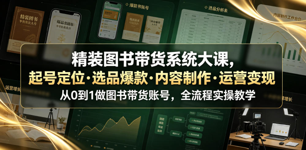 精装图书带货系统大课，起号定位・选品爆款・内容制作・运营变现，从0到1做图书带货账号，全流程实操教学-汇课新知资源网