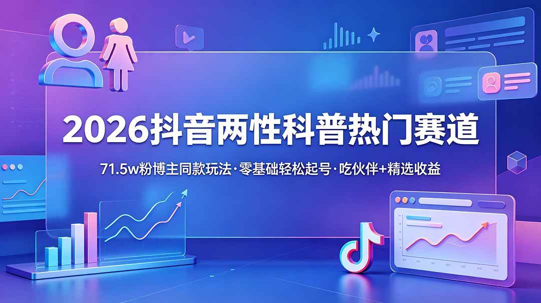 （18981期）2026抖音两性科普热门赛道，71.5w粉博主同款玩法，零基础轻松起号，吃伙伴+精选收益-汇课新知资源网
