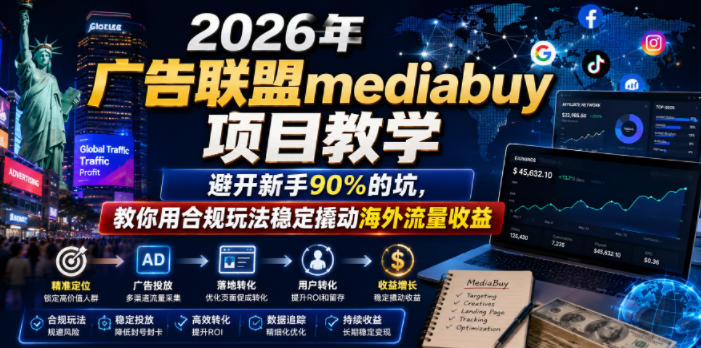 2026年老董賺美刀广告联盟mediabuy项目教学，避开新手90%的坑，教你用合规玩法稳定撬动海外流量收益-汇课新知资源网
