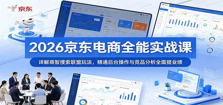 2026京东电商全能实战课:详解商智搜索联盟玩法,精通后台操作与竞品分析全面提业绩-汇课新知资源网