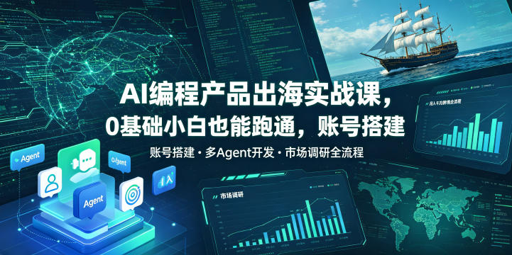 AI编程产品出海实战课,0基础小白也能跑通,账号搭建・多Agent开发・市场调研全流程,月入千刀跨境变现教程-汇课新知资源网