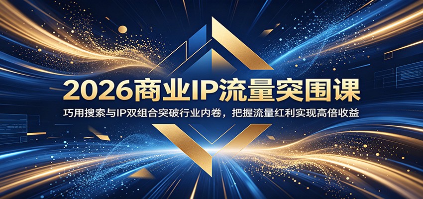 2026商业IP流量突围课:巧用搜索与IP双组合突破行业内卷,把握流量红利实现高倍收益-汇课新知资源网