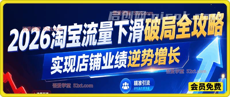 2026 淘宝流量下滑破局全攻略,实现店铺业绩逆势增长-汇课新知资源网