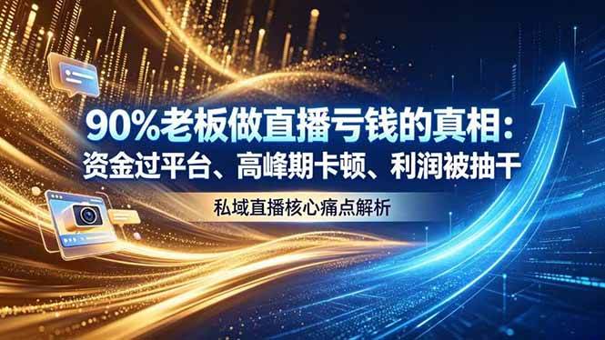 (18853期)做直播亏钱的真相资金过平台、高峰期卡顿利润被抽干 私域直播核心痛点解析-汇课新知资源网