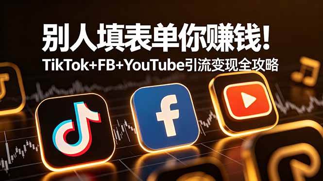 （19018期）别人填表单你赚钱！TikTok+FB+YouTube 引流变现全攻略【原创双语字幕】-汇课新知资源网